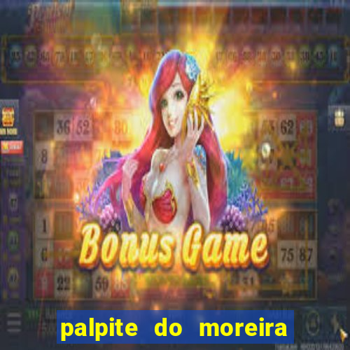 palpite do moreira de hoje